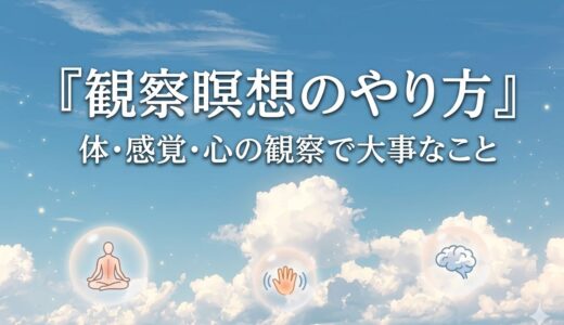 観察瞑想のやり方｜体・感覚・心の観察で大事なこと