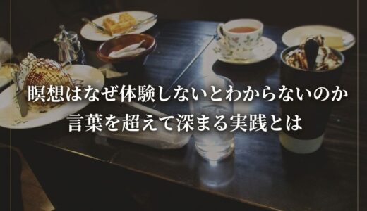 瞑想はなぜ体験しないとわからないのか｜言葉を超えて深まる実践とは