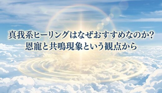 真我系ヒーリングはなぜおすすめなのか｜恩寵と共鳴現象という観点から
